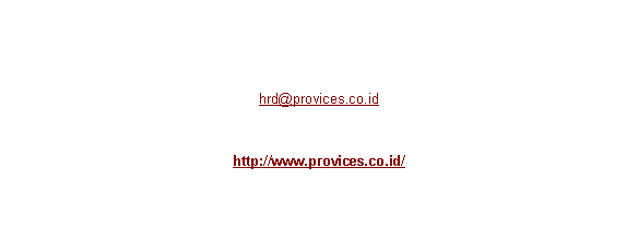 Text Box: General Qualification :All candidates should have good interpersonal skills, Min. Diploma with 3 years experiences in related industry, max. 40 years old (Managerial Level)Please submit your Application, CV & Photograph before June 28, 2010  tohrd@provices.co.idPlease note the position code on your email subject Only a qualified candidates will be notifiedVisit :http://www.provices.co.id/